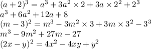 (a + 2) {}^{3} = a {}^{3} + 3a {}^{2} \times 2 + 3a \times 2 {}^{2} + 2 {}^{3} \\ a {}^{3} + 6a {}^{2} + 12a + 8 \\ (m - 3) {}^{2} = m {}^{3} - 3m {}^{2} \times 3 + 3m \times 3 {}^{2} - 3 {}^{3} \\ m {}^{3} - 9m {}^{2} + 27m - 27 \\ (2x - y) {}^{2} = 4x {}^{2} - 4xy + y {}^{2}