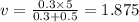 v = \frac{0.3 \times 5}{0.3 + 0.5} = 1.875
