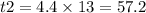 t2= 4.4 \times 13 = 57.2