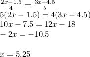 \frac{2x-1.5}{4} =\frac{3x-4.5}{5}\\5(2x-1.5)=4(3x-4.5)\\10x-7.5=12x-18\\-2x=-10.5\\\\x=5.25