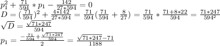 p^2_1+\frac{71}{594}*p_1-\frac{142}{27*594}=0\\D=(\frac{71}{594})^2+\frac{4*142}{27*594}=\frac{71}{594}(\frac{71}{594}+\frac{8}{27})=\frac{71}{594}*\frac{71+8*22}{594}=\frac{71*247}{594^2}\\\sqrt{D}=\frac{\sqrt{71*247}}{594}\\p_1=\frac{-\frac{71}{594}+\frac{\sqrt{71*247}}{594}}{2}=\frac{\sqrt{71*247}-71}{1188}