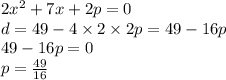 2 {x}^{2} + 7x + 2p = 0 \\ d = 49 - 4 \times 2 \times 2p = 49 - 16p \\ 49 - 16p = 0 \\p = \frac{49}{16}