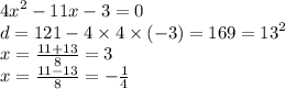 {4x}^{2} - 11x - 3 = 0 \\ d = 121 - 4 \times 4 \times ( - 3) = 169 = {13}^{2} \\ x = \frac{11 + 13}{8} = 3 \\ x = \frac{11 - 13}{8} = - \frac{1}{4}