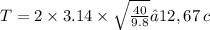 T = 2 \times 3.14 \times \sqrt{ \frac{40}{9.8} } ≈ 12,67 \: c