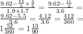 \frac{9.62 - \frac{55}{6} \times \frac{3}{5} }{1.9 + 1.7} = \frac{9.62 - \frac{11}{2} }{3.6} = \\ \frac{9.62 - 5.5}{3.6} = \frac{4.12}{3.6} = \frac{412}{360} = \\ 1 \frac{52}{360} = 1 \frac{13}{90}