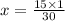 x = \frac{15 \times 1}{30}