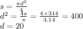 s = \frac{\pi {d}^{2} }{4} \\ {d}^{2} = \frac{4s}{\pi} = \frac{4 \times 314}{3.14} = 400 \\ d = 20