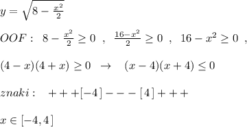 y=\sqrt{8-\frac{x^2}{2}}\\\\OOF:\; \; 8-\frac{x^2}{2}\geq 0\; \; ,\; \; \frac{16-x^2}{2}\geq 0\; \; ,\; \; 16-x^2\geq 0\; \; ,\\\\(4-x)(4+x)\geq 0\; \; \to \; \; \; (x-4)(x+4)\leq 0\\\\znaki:\; \; \; +++[-4\, ]---[\, 4\, ]+++\\\\x\in [-4,4\, ]