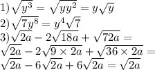 1) \sqrt{ {y}^{3} } = \sqrt{ {yy}^{2} } = y \sqrt{y } \\ 2) \sqrt{7 {y}^{8} } = {y}^{4} \sqrt{7} \\ 3) \sqrt{2a} - 2 \sqrt{18a } + \sqrt{72a} = \\ \sqrt{2a} - 2 \sqrt{9 \times 2a} + \sqrt{36 \times 2a} = \\ \sqrt{2a} - 6 \sqrt{2a} + 6 \sqrt{2a} = \sqrt{2a}