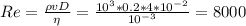 Re=\frac{{\rho}vD}{{\eta}}=\frac{10^3*0.2*4*10^{-2}}{10^{-3}}=8000