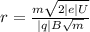 r =\frac{m\sqrt{2|e|U}}{|q|B\sqrt{m}}