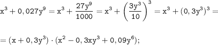 \displaystyle \tt x^{3}+0,027y^{9}=x^{3}+\frac{27y^{9}}{1000}=x^{3}+\bigg(\frac{3y^{3}}{10}\bigg)^{3}=x^{3}+(0,3y^{3})^{3}=\\\\\\=(x+0,3y^{3})\cdot(x^{2}-0,3xy^{3}+0,09y^{6});