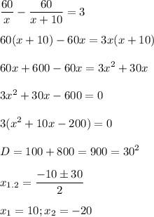 \displaystyle \frac{60}{x}-\frac{60}{x+10}=3\\\\60(x+10)-60x=3x(x+10)\\\\\ 60x+600-60x=3x^2+30x\\\\3x^2+30x-600=0\\\\3(x^2+10x-200)=0\\\\\ D=100+800=900=30^2\\\\ x_{1.2}=\frac{-10 \pm 30}{2}\\\\ x_1=10; x_2=-20