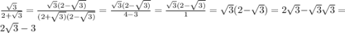 \frac{ \sqrt{3} }{2 + \sqrt{3} } = \frac{ \sqrt{3} (2 - \sqrt{3)} }{(2 + \sqrt{3)}(2 - \sqrt{3)} } = \frac{ \sqrt{3}(2 - \sqrt{3)} }{4 - 3} = \frac{ \sqrt{3}(2 - \sqrt{3)} }{1} = \sqrt{3} (2 - \sqrt{3} ) = 2 \sqrt{3} - \sqrt{3} \sqrt{3} = 2 \sqrt{3} - 3