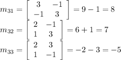 m_{31}=\left[\begin{array}{cc}3&-1\\-1&3\end{array}\right]=9-1=8\\m_{32}=\left[\begin{array}{cc}2&-1\\1&3\end{array}\right]=6+1=7\\m_{33}=\left[\begin{array}{cc}2&3\\1&-1\end{array}\right]=-2-3=-5