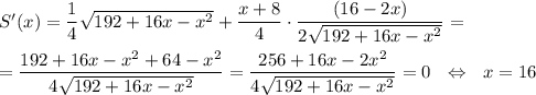 S'(x)=\dfrac{1}{4}\sqrt{192+16x-x^2}+\dfrac{x+8}{4}\cdot\dfrac{(16-2x)}{2\sqrt{192+16x-x^2}}=\\ \\ =\dfrac{192+16x-x^2+64-x^2}{4\sqrt{192+16x-x^2}}=\dfrac{256+16x-2x^2}{4\sqrt{192+16x-x^2}}=0~~\Leftrightarrow~~ x=16