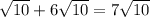 \sqrt{10} +6\sqrt{10}=7\sqrt{10}