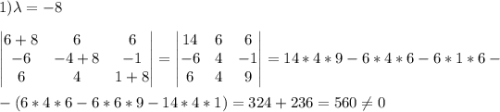 1) \lambda=-8 \\ \\ \begin{vmatrix}6+8 &6 &6 \\ -6&-4+8 & -1\\ 6&4 &1+8\end{vmatrix}=\begin{vmatrix}14 &6 &6 \\-6&4&-1\\6& 4 &9\end{vmatrix}=14*4*9-6*4*6-6*1*6- \\ \\ -(6*4*6-6*6*9-14*4*1)=324+236=560\neq 0
