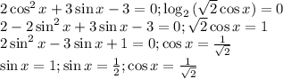 2\cos^2{x}+3\sin{x}-3=0;\log_2{(\sqrt{2}\cos{x})}}=0\\2-2\sin^2{x}+3\sin{x}-3=0;\sqrt{2}\cos{x}}=1\\2\sin^2{x}-3\sin{x}+1=0;\cos{x}}=\frac{1}{\sqrt{2}}\\\sin{x}=1;\sin{x}=\frac{1}{2};\cos{x}}=\frac{1}{\sqrt{2}}\\
