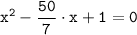 \tt \displaystyle x^2 -\frac{50}{7} \cdot x +1 =0