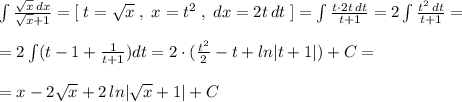 \int \frac{\sqrt{x}\, dx}{\sqrt{x}+1}=[\; t=\sqrt{x}\; ,\; x=t^2\; ,\; dx=2t\, dt\; ]=\int \frac{t\cdot 2t\, dt}{t+1}=2\int \frac{t^2\, dt}{t+1}=\\\\=2\int (t-1+\frac{1}{t+1})dt=2\cdot (\frac{t^2}{2}-t+ln|t+1|)+C=\\\\=x-2\sqrt{x}+2\, ln|\sqrt{x}+1|+C