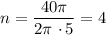 n = \dfrac{40\pi}{2\pi \ \cdotp 5} = 4