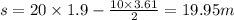 s = 20 \times 1.9 - \frac{10 \times 3.61}{2} = 19.95m