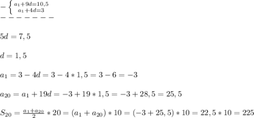 -\left \{ {{a_{1}+9d=10,5 } \atop {a_{1} +4d=3}} \right. \\-------\\\\5d=7,5\\\\d=1,5\\\\a_{1}=3-4d=3-4*1,5=3-6=-3\\\\a_{20}=a_{1} +19d=-3+19*1,5=-3+28,5=25,5\\\\S_{20}=\frac{a_{1} +a_{20} }{2}*20=(a_{1}+a_{20})*10=(-3+25,5)*10=22,5*10=225