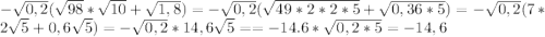 -\sqrt{0,2}(\sqrt{98}*\sqrt{10}+\sqrt{1,8})=-\sqrt{0,2}(\sqrt{49*2*2*5}+\sqrt{0,36*5})=-\sqrt{0,2}(7*2\sqrt{5}+0,6\sqrt{5})=-\sqrt{0,2}*14,6\sqrt{5}==-14.6*\sqrt{0,2*5}= -14,6}