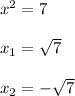 x^{2} =7\\\\x_{1}=\sqrt{7}\\\\x_{2}=-\sqrt{7}