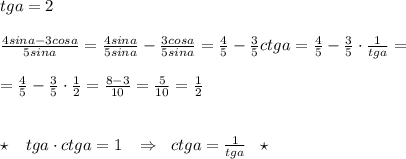 tga=2\\\\\frac{4sina-3cosa}{5sina}=\frac{4sina}{5sina}-\frac{3cosa}{5sina}=\frac{4}{5}-\frac{3}{5}ctga=\frac{4}{5}-\frac{3}{5}\cdot \frac{1}{tga}=\\\\=\frac{4}{5}-\frac{3}{5}\cdot \frac{1}{2}=\frac{8-3}{10}=\frac{5}{10}=\frac{1}{2}\\\\\\\star \; \; \; tga\cdot ctga=1\; \; \; \Rightarrow \; \; ctga=\frac{1}{tga}\; \; \; \star