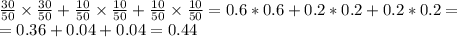 \frac{30}{50}\times \frac{30}{50}+\frac{10}{50}\times\frac{10}{50}+ \frac{10}{50}\times\frac{10}{50} = 0.6*0.6+0.2*0.2+0.2*0.2=\\=0.36+0.04+0.04=0.44