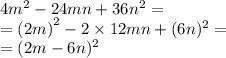 4 {m}^{2} - 24mn + 36n^{2} = \\ = {(2m)}^{2} - 2 \times 12mn + (6n)^{2} = \\ = (2m - 6n)^{2}