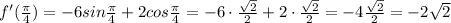 f'(\frac{\pi}{4}) = -6sin\frac{\pi}{4} + 2cos\frac{\pi}{4}= -6\cdot \frac{\sqrt2}{2} + 2\cdot \frac{\sqrt2}{2} = -4\frac{\sqrt2}{2} = -2\sqrt2