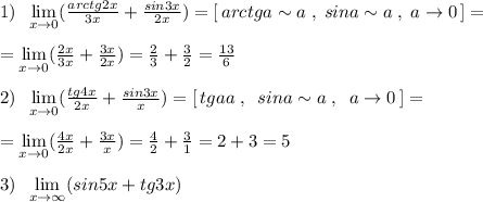 1)\; \; \lim\limits _{x \to 0}(\frac{arctg2x}{3x}+\frac{sin3x}{2x})=[\, arctga\sim a\; ,\; sina\sim a\; ,\; a\to 0\, ]=\\\\=\lim\limits _{x \to 0}(\frac{2x}{3x}+\frac{3x}{2x})=\frac{2}{3}+\frac{3}{2}=\frac{13}{6}\\\\2)\; \; \lim\limits _{x \to 0}(\frac{tg4x}{2x}+\frac{sin3x}{x})= [\, tga\wim a\; ,\; \; sina\sim a\; ,\; \; a\to 0\, ]=\\\\=\lim\limits _{x \to 0}(\frac{4x}{2x}+\frac{3x}{x})=\frac{4}{2}+\frac{3}{1}=2+3=5\\\\3)\; \; \lim\limits _{x \to \infty }( sin5x+tg3x)