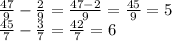 \frac{47}{9} - \frac{2}{9} = \frac{47 - 2}{9} = \frac{45}{9} = 5 \\ \frac{45}{7} - \frac{3}{7} = \frac{42}{7} = 6