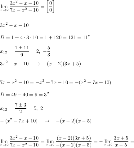 \displaystyle \lim_{x \to 2} \frac{3x^2-x-10}{7x-x^2-10}=\bigg[\frac{0}0\bigg]\\\\\\3x^2-x-10\\\\D=1+4\cdot3\cdot10=1+120=121=11^2\\\\x_{12}=\frac{1\pm11}{6}=2,\,\, -\frac{5}3\\\\3x^2-x-10 \quad \rightarrow \quad (x-2)(3x+5)\\\\\\7x-x^2-10=-x^2+7x-10=-(x^2-7x+10)\\\\D=49-40=9=3^2\\\\x_{12}=\frac{7\pm3}{2}=5,\,\,2\\\\-(x^2-7x+10)\quad \rightarrow \quad -(x-2)(x-5)\\\\\\\lim_{x \to 2} \frac{3x^2-x-10}{7x-x^2-10}=\lim_{x \to 2} \frac{(x-2)(3x+5)}{-(x-2)(x-5)}=-\lim_{x \to 2} \frac{3x+5}{x-5}=