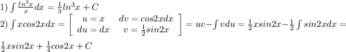 1) \int \frac{ln^{2}x}{x}dx= \frac{1}{3}ln^{3}x+C\\2) \int xcos2xdx=\left[\begin{array}{cc}u=x&dv=cos2xdx\\du=dx&v=\frac{1}{2}sin2x\end{array}\right] =uv-\int vdu=\frac{1}{2}xsin2x-\frac{1}{2}\int sin2xdx=\\\frac{1}{2}xsin2x+\frac{1}{4}cos2x+C
