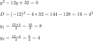 y^{2}-12y+32=0\\\\D=(-12)^{2}-4*32=144-128=16=4^{2}\\\\y_{1}=\frac{12+4}{2} =\frac{16}{2} =8\\\\y_{2}=\frac{12-4}{2}=\frac{8}{2}=4