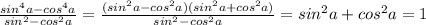 \frac{sin^4a-cos^4a}{sin^2-cos^2a}=\frac{(sin^2a-cos^2a)(sin^2a+cos^2a)}{sin^2-cos^2a}=sin^2a+cos^2a=1