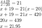 \frac{x + 19}{ x - 20} = 21 \\ x + 19 = 21(x - 20) \\ x + 19 = 21x - 420 \\ 20x = 439 \\ x = 21.95