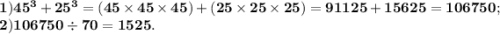 \bf 1)45^{3}+25^{3}=(45\times45\times45)+(25\times25\times25)=91125+15625=106750; \\ \bf 2)106750\div 70=1525.