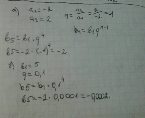 Расчитай в прогрессии пятый член а) -2 ; 2 ; б) б1 = 5 и q= 0,1