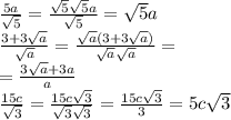 \frac{5a}{\sqrt{5}}=\frac{\sqrt{5}\sqrt{5}a}{\sqrt{5}}=\sqrt{5}a\\\frac{3+3\sqrt{a}}{\sqrt{a}}=\frac{\sqrt{a}(3+3\sqrt{a})}{\sqrt{a}\sqrt{a}}=\\=\frac{3\sqrt{a}+3a}{a}\\\frac{15c}{\sqrt{3}}=\frac{15c\sqrt{3}}{\sqrt{3}\sqrt{3}}=\frac{15c\sqrt{3}}{3}=5c\sqrt{3}