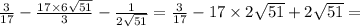 \frac{3}{17} - \frac{17 \times 6 \sqrt{51} }{3} - \frac{1}{2 \sqrt{51} } = \frac{3}{17} - 17 \times 2 \sqrt{51} + 2 \sqrt{51} =