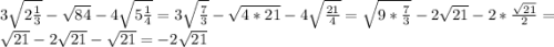 3\sqrt{2\frac{1}{3} }-\sqrt{84}-4\sqrt{5\frac{1}{4} }=3\sqrt{\frac{7}{3} }-\sqrt{4*21}-4\sqrt{\frac{21}{4} }=\sqrt{9*\frac{7}{3} }-2\sqrt{21}-2*\frac{\sqrt{21} }{2}=\sqrt{21}-2\sqrt{21} -\sqrt{21}=-2\sqrt{21}