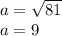 a = \sqrt{81} \\ a = 9
