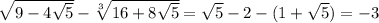 \sqrt{9-4\sqrt{5} } - \sqrt[3]{16+8\sqrt{5}}= \sqrt{5} - 2 -(1 + \sqrt{5})= -3