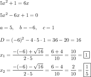 \displaystyle 5x^2+1=6x\\\\5x^2-6x+1=0\\\\a=5, \quad b=-6, \quad c=1\\\\D=(-6)^2-4\cdot 5\cdot 1=36-20=16\\\\x_1=\frac{-(-6)+\sqrt{16}}{2\cdot5}=\frac{6+4}{10}=\frac{10}{10}=\boxed{1}\\\\x_2=\frac{-(-6)-\sqrt{16}}{2\cdot 5}=\frac{6-4}{10}=\frac{2}{10}=\boxed{\frac{1}{5}}