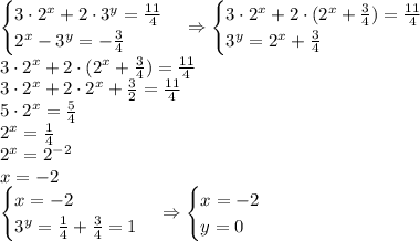\begin{cases}3\cdot2^x+2\cdot3^y=\frac{11}4\\2^x-3^y=-\frac34\end{cases}\Rightarrow\begin{cases}3\cdot2^x+2\cdot(2^x+\frac34)=\frac{11}4\\3^y=2^x+\frac34\end{cases}\\3\cdot2^x+2\cdot(2^x+\frac34)=\frac{11}4\\3\cdot2^x+2\cdot2^x+\frac32=\frac{11}4\\5\cdot2^x=\frac54\\2^x=\frac14\\2^x=2^{-2}\\x=-2\\\begin{cases}x=-2\\3^y=\frac14+\frac34=1\end{cases}\Rightarrow\begin{cases}x=-2\\y=0\end{cases}